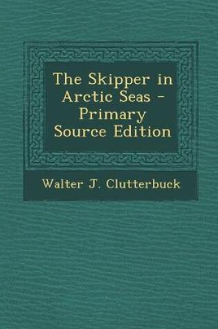 Cover of The Skipper in Arctic Seas - Primary Source Edition