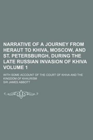 Cover of Narrative of a Journey from Heraut to Khiva, Moscow, and St. Petersburgh, During the Late Russian Invasion of Khiva Volume 1; With Some Account of the Court of Khiva and the Kingdom of Khaurism