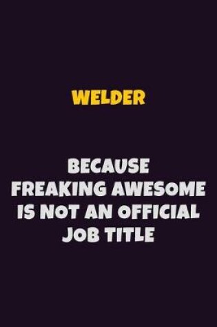 Cover of Welder, Because Freaking Awesome Is Not An Official Job Title