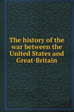 Cover of The history of the war between the United States and Great-Britain