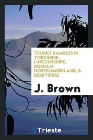 Cover of Tourist Rambles in Yorkshire, Lincolnshire, Durham, Northumberland, & Derbyshire