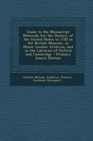 Cover of Guide to the Manuscript Materials for the History of the United States to 1783 in the British Museum, in Minor London Archives, and in the Libraries of Oxford and Cambridge - Primary Source Edition
