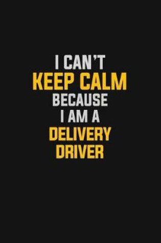 Cover of I Can't Keep Calm Because I Am A Delivery Driver