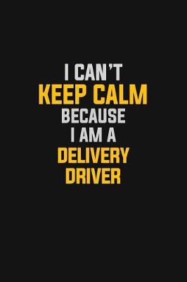 Book cover for I Can't Keep Calm Because I Am A Delivery Driver