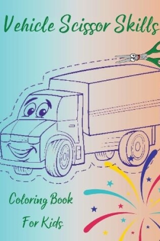 Cover of Vehicle Scissor Skills - Coloring Book For Kids