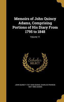 Book cover for Memoirs of John Quincy Adams, Comprising Portions of His Diary from 1795 to 1848; Volume 11