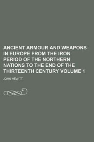 Cover of Ancient Armour and Weapons in Europe from the Iron Period of the Northern Nations to the End of the Thirteenth Century Volume 1
