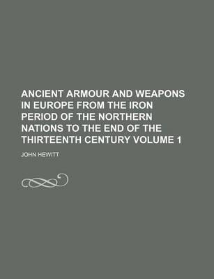 Book cover for Ancient Armour and Weapons in Europe from the Iron Period of the Northern Nations to the End of the Thirteenth Century Volume 1