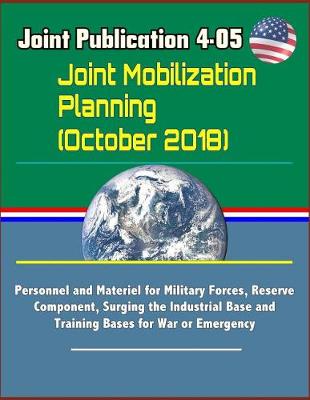 Book cover for Joint Publication 4-05 Joint Mobilization Planning (October 2018) - Personnel and Materiel for Military Forces, Reserve Component, Surging the Industrial Base and Training Bases for War or Emergency