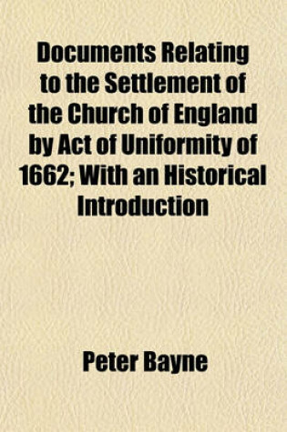 Cover of Documents Relating to the Settlement of the Church of England by Act of Uniformity of 1662; With an Historical Introduction