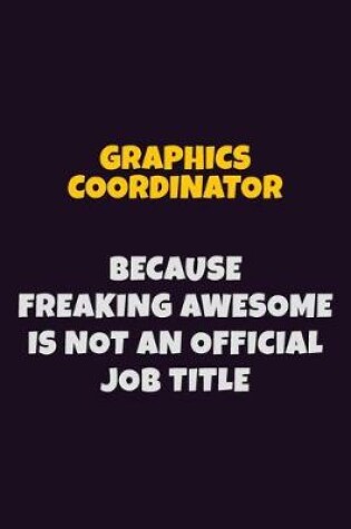 Cover of Graphics coordinator, Because Freaking Awesome Is Not An Official Job Title