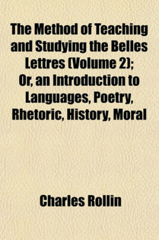 Cover of The Method of Teaching and Studying the Belles Lettres (Volume 2); Or, an Introduction to Languages, Poetry, Rhetoric, History, Moral