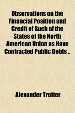 Cover of Observations on the Financial Position and Credit of Such of the States of the North American Union as Have Contracted Public Debts ..