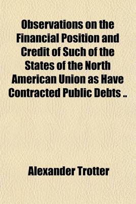 Book cover for Observations on the Financial Position and Credit of Such of the States of the North American Union as Have Contracted Public Debts ..