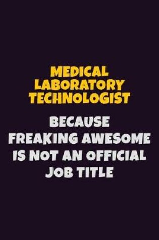 Cover of Medical Laboratory Technologist, Because Freaking Awesome Is Not An Official Job Title