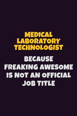 Book cover for Medical Laboratory Technologist, Because Freaking Awesome Is Not An Official Job Title