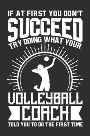 Cover of If At First You Don't Succeed Try Doing What Your Volleyball Coach Told You To Do The First Time