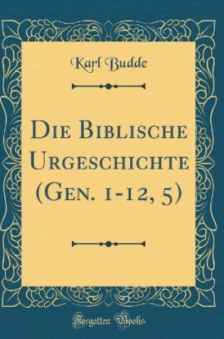 Cover of Die Biblische Urgeschichte (Gen. 1-12, 5) (Classic Reprint)