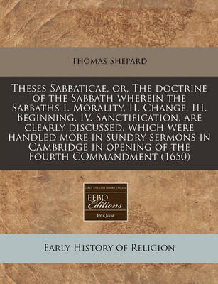 Book cover for Theses Sabbaticae, Or, the Doctrine of the Sabbath Wherein the Sabbaths I. Morality, II. Change, III. Beginning. IV. Sanctification, Are Clearly Discussed, Which Were Handled More in Sundry Sermons in Cambridge in Opening of the Fourth Commandment (1650)