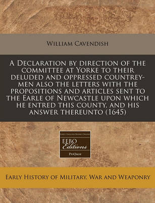 Book cover for A Declaration by Direction of the Committee at Yorke to Their Deluded and Oppressed Countrey-Men Also the Letters with the Propositions and Articles Sent to the Earle of Newcastle Upon Which He Entred This County, and His Answer Thereunto (1645)