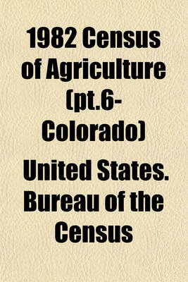 Book cover for 1982 Census of Agriculture (PT.6- Colorado)