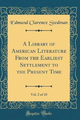 Cover of A Library of American Literature From the Earliest Settlement to the Present Time, Vol. 2 of 10 (Classic Reprint)