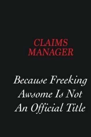 Cover of Claims Manager Because freeking Awsome is not an official title