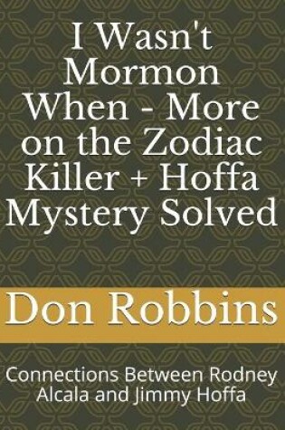 Cover of I Wasn't Mormon When - More on the Zodiac Killer + Hoffa Mystery Solved