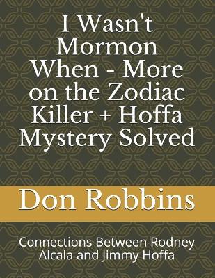 Book cover for I Wasn't Mormon When - More on the Zodiac Killer + Hoffa Mystery Solved