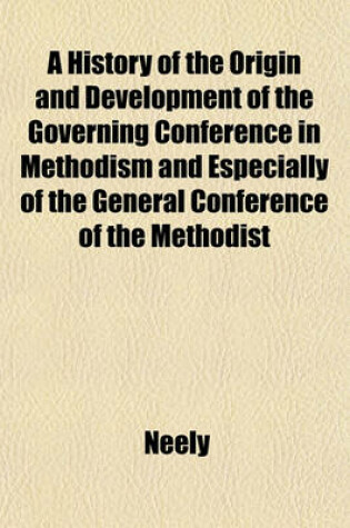 Cover of A History of the Origin and Development of the Governing Conference in Methodism and Especially of the General Conference of the Methodist