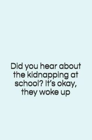 Cover of Did You Hear about the Kidnapping at School? It's Okay, They Woke Up