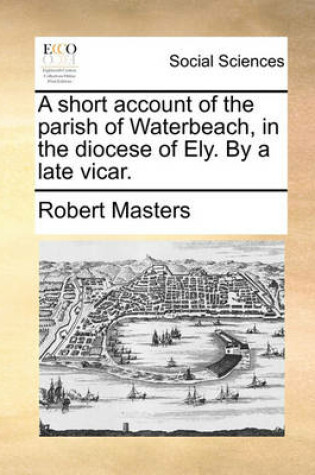Cover of A Short Account of the Parish of Waterbeach, in the Diocese of Ely. by a Late Vicar.