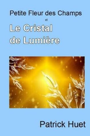 Cover of Petite Fleur Des Champs Et Le Cristal De Lumiere