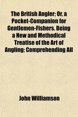Book cover for The British Angler; Or, a Pocket-Companion for Gentlemen-Fishers. Being a New and Methodical Treatise of the Art of Angling; Comprehending All
