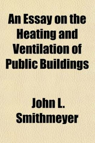 Cover of An Essay on the Heating and Ventilation of Public Buildings; With Special Reference to the Senate and House of Representatives of the United