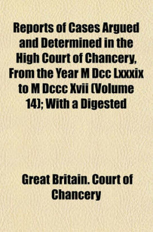 Cover of Reports of Cases Argued and Determined in the High Court of Chancery, from the Year M DCC LXXXIX to M DCCC XVII Volume 14; With a Digested Index