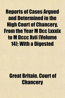 Book cover for Reports of Cases Argued and Determined in the High Court of Chancery, from the Year M DCC LXXXIX to M DCCC XVII Volume 14; With a Digested Index