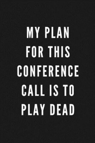 Cover of My Plan For This Conference Call Is To Play Dead