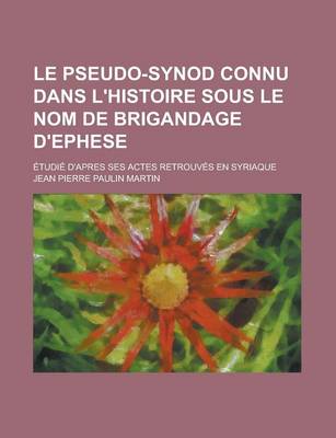 Book cover for Le Pseudo-Synod Connu Dans L'Histoire Sous Le Nom de Brigandage D'Ephese; Etudie D'Apres Ses Actes Retrouves En Syriaque