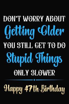 Book cover for Don't Worry About Getting Older You Still Get To Do Stupid Things Only Slower Happy 47th Birthday