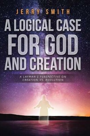 Cover of A Logical Case For God And Creation
