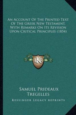 Cover of An Account of the Printed Text of the Greek New Testament, with Remarks on Its Revision Upon Critical Principles (1854)