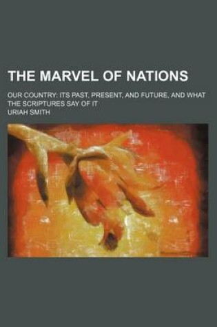 Cover of The Marvel of Nations; Our Country Its Past, Present, and Future, and What the Scriptures Say of It