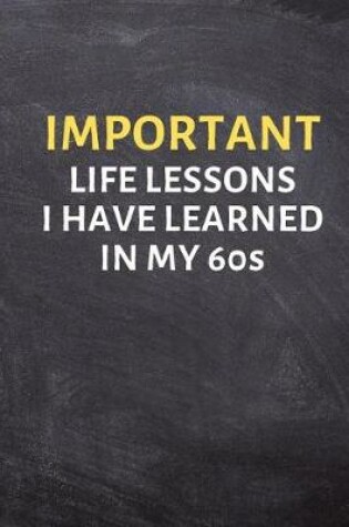 Cover of Important Life Lessons I Have Learned in My 60s
