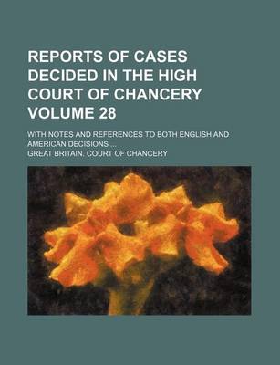 Book cover for Reports of Cases Decided in the High Court of Chancery Volume 28; With Notes and References to Both English and American Decisions