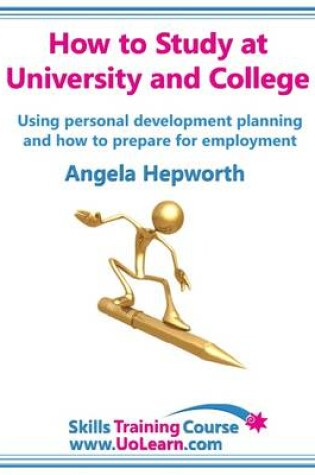 Cover of How to Study at University and College Using Personal Development Planning (PDP) and How to Prepare for Employment - Developing Successful Study Skills and Time Management