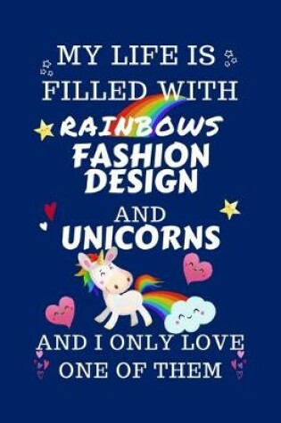 Cover of My Life Is Filled With Rainbows Fashion Design And Unicorns And I Only Love One Of Them