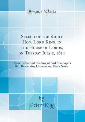 Book cover for Speech of the Right Hon. Lord King, in the House of Lords, on Tuesday July 2, 1811: Upon the Second Reading of Earl Stanhope's Bill, Respecting Guineas and Bank Notes (Classic Reprint)