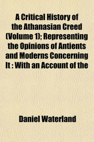 Cover of A Critical History of the Athanasian Creed (Volume 1); Representing the Opinions of Antients and Moderns Concerning It