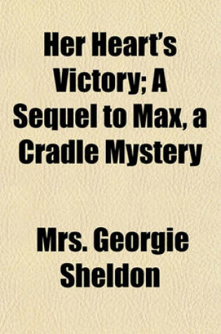 Cover of Her Heart's Victory; A Sequel to Max, a Cradle Mystery